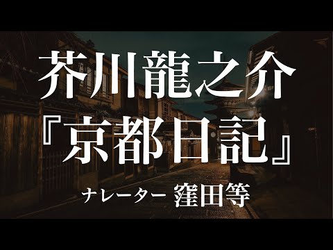 『京都日記』作：芥川龍之介　朗読：窪田等　作業用BGMや睡眠導入 おやすみ前 教養にも 本好き 青空文庫