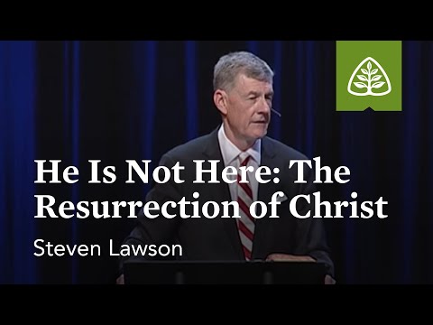 Steven Lawson: He Is Not Here: The Resurrection of Christ
