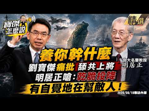 【精選】劉寶傑痛批舔共上將「養你幹什麼」！明居正嗆「乾脆投降」：有自覺地在幫敵人！ - 明居正 劉寶傑《寶傑怎麼說》