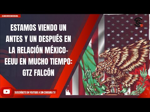 ESTAMOS VIENDO UN ANTES Y UN DESPUÉS EN LA RELACIÓN MÉXICO-EEUU EN MUCHO TIEMPO: GTZ FALCÓN