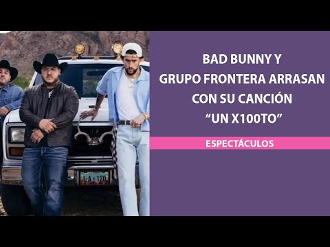 Bad Bunny y Grupo Frontera arrasan con su canción “un x100to”