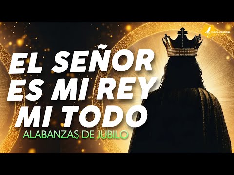 EL SEÑOR ES MI REY MI TODO  ALABANZAS QUE TRAEN ALEGRIA Y BENDICIONESA TU CASA  MUSICA DE JUBILO