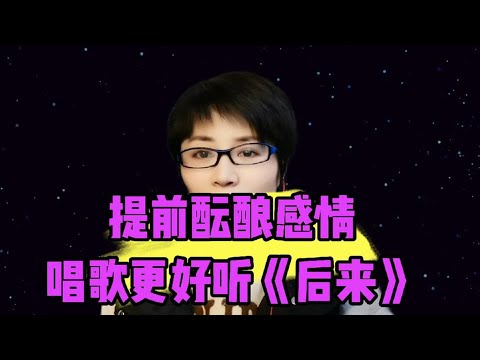 提前酝酿情感，唱歌更好听《后来》