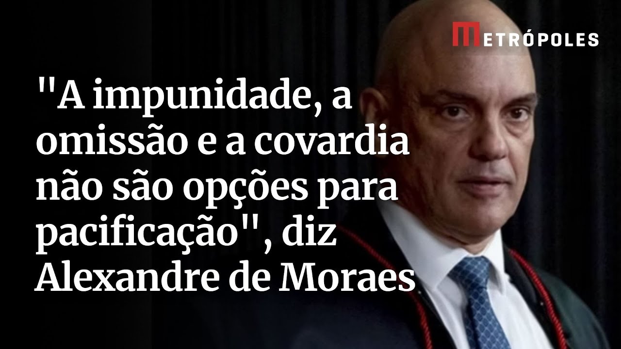 A impunidade a omissão e a covardia não são opções para pacificação diz Alexandre de Moraes