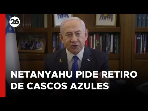 MEDIO ORIENTE | Netanyahu pide retiro inmediato de cascos azules en Líbano