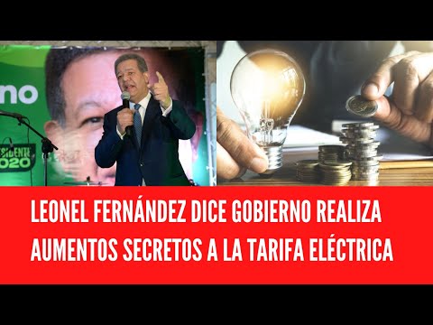 LEONEL FERNÁNDEZ DICE GOBIERNO REALIZA AUMENTOS SECRETOS A LA TARIFA ELÉCTRICA