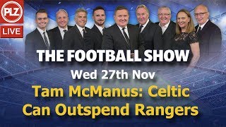 Tam McManus: Celtic Can Outspend Rangers – The Football Show – Wed 27th Nov 2019.