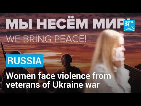 'Men have become more aggressive': Russian women face violence from veterans of Ukraine war