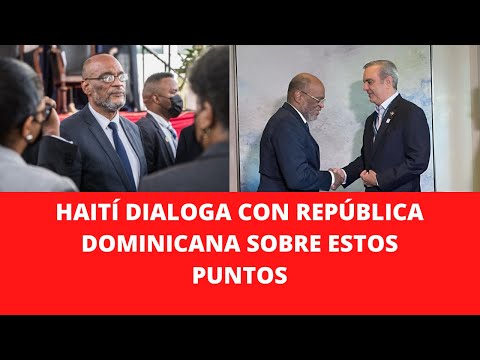 HAITÍ DIALOGA CON REPÚBLICA DOMINICANA SOBRE ESTOS PUNTOS
