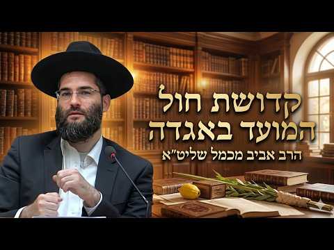 הרב אביב מכמל שליט''א - קדושת חול המועד באגדה -בית הכנסת היזדים י''ז תשרי תשפ''ז