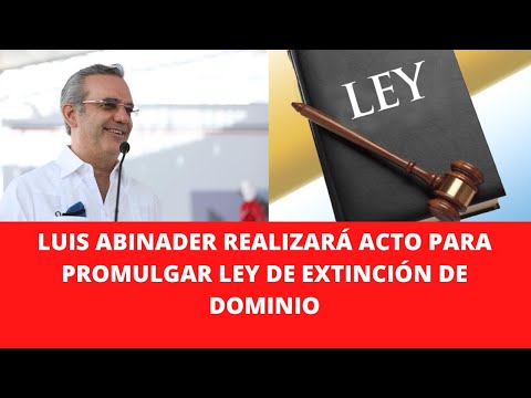 LUIS ABINADER REALIZARÁ ACTO PARA PROMULGAR LEY DE EXTINCIÓN DE DOMINIO