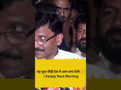 यह युवा पीढ़ी देश में आग लगा देगी! 💥  Sanjay Raut Warning