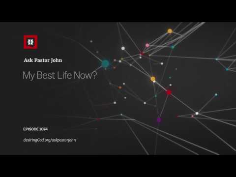 My Best Life Now? // Ask Pastor John