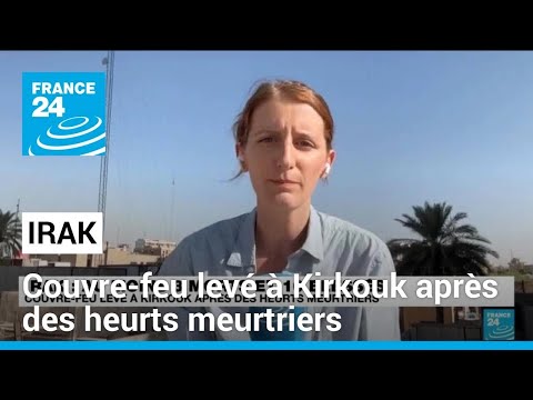 Irak : couvre-feu levé à Kirkouk après des heurts meurtriers • FRANCE 24