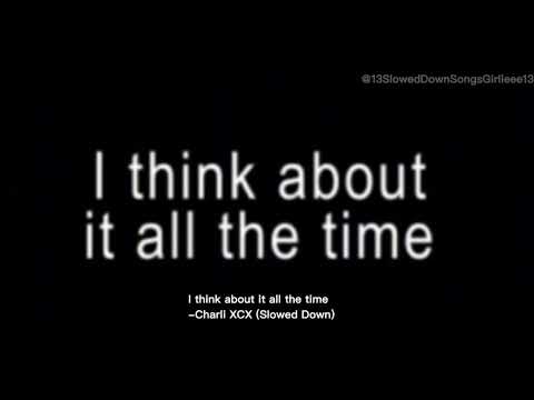 I think about it all the time-Charli XCX (Slowed Down)