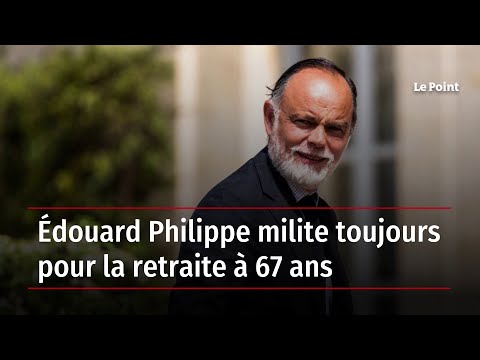 Édouard Philippe milite toujours pour la retraite à 67 ans