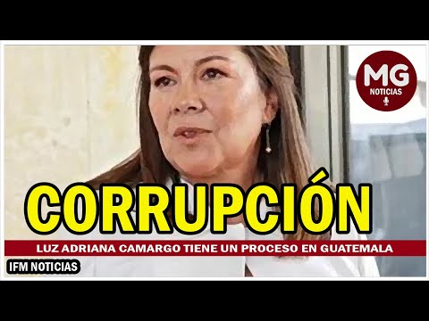 ATENCIÓN  LUZ ADRIANA CAMARGO TIENE UN PROCESO EN GUATEMALA POR CORRUPCIÓN