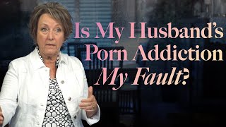 Is My Husband’s Porn Addiction My Fault?