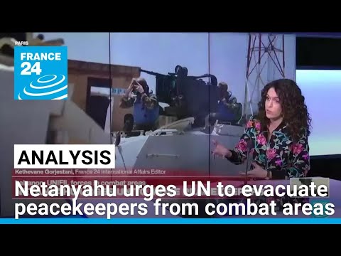 Netanyahu tells UN to move Lebanon peacekeepers out of 'harm's way' • FRANCE 24 English