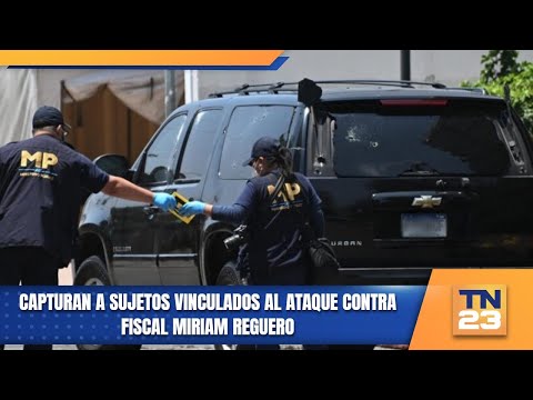 Capturan a sujetos vinculados al ataque contra fiscal Miriam Reguero