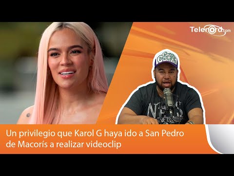 Un privilegio que Karol G haya ido a San Pedro de Macorís a realizar videoclip
