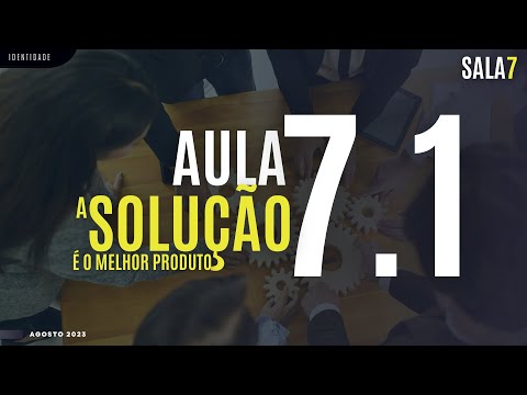 AULA 7.1 SALA7 - A SOLUÇÃO É O MELHOR PRODUTO