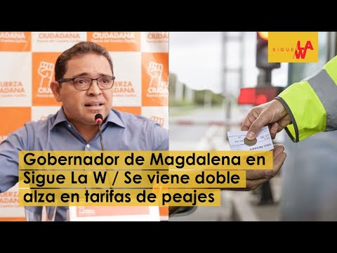 Gobernador de Magdalena en Sigue La W / Se viene doble alza en tarifas de peajes