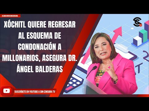 XÓCHITL QUIERE REGRESAR AL ESQUEMA DE CONDONACIÓN A MILLONARIOS, ASEGURA DR. ÁNGEL BALDERAS