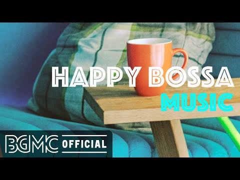 HAPPY BOSSA MUSIC: Positive Morning Bossa Nova & Jazz for Wake up, Work, Studying and Good Mood