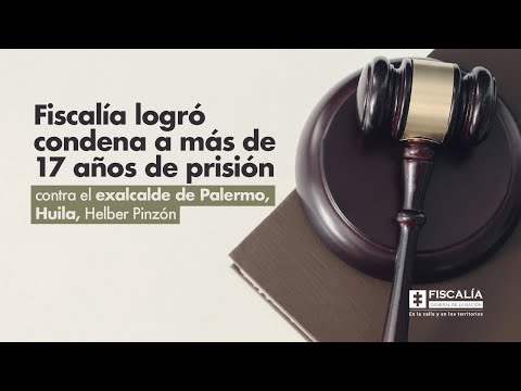 Fiscalía logró condena a más de 17 años de prisión contra el exalcalde de Palermo, Huila