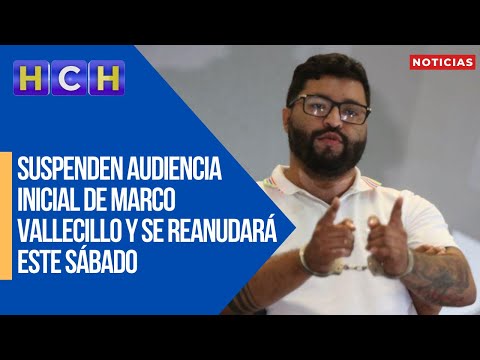 Suspenden audiencia inicial de Marco Vallecillo y se reanudará este sábado