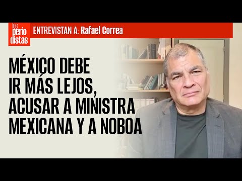 #Entrevista ¬ México debe ir más lejos, acusar a Ministra mexicana y a Noboa: Correa