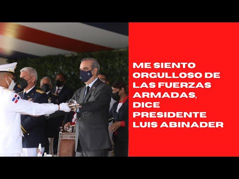 Me siento orgulloso de las Fuerzas Armadas, dice presidente Luis Abinader