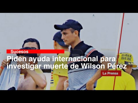 Piden ayuda internacional para investigar muerte de Wilson Pérez