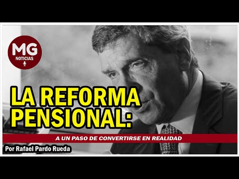LA REFORMA PENSIONAL: a un paso de convertirse en realidad  Por Rafael Pardo Rueda