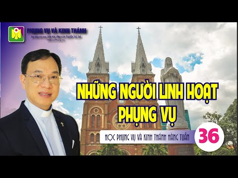 Bài số 36: NHỮNG NGƯỜI LINH HOẠT PHỤNG VỤ - Lm. Vinh Sơn Nguyễn Thế Thủ