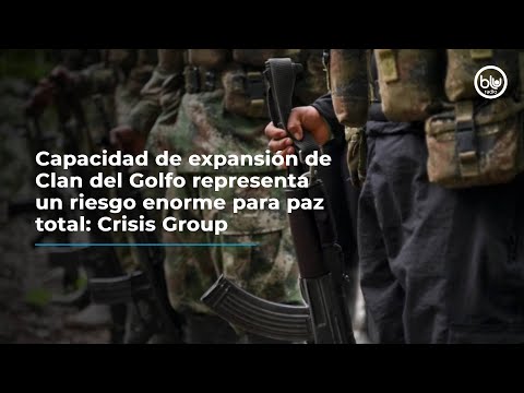 Capacidad de expansión de Clan del Golfo representa un riesgo enorme para paz total: Crisis Group