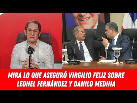 MIRA LO QUE ASEGURÓ VIRGILIO FELIZ SOBRE  LEONEL FERNÁNDEZ Y DANILO MEDINA