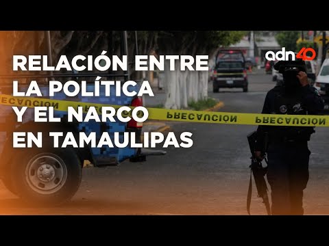 Esta es la relación entre la política y el crimen organizado en Tamaulipas 2I Todo Personal