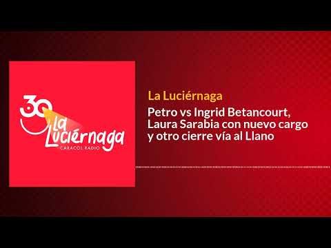 Petro vs Ingrid Betancourt, Laura Sarabia con nuevo cargo y otro cierre vía al Llano