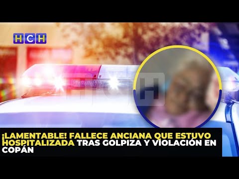 ¡Lamentable! Fallece anciana que estuvo hospitalizada tras golpiza y violación en Copán