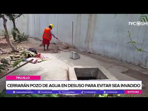 Trujillo: cerrarán pozo de agua en desuso para evitar sea invadido