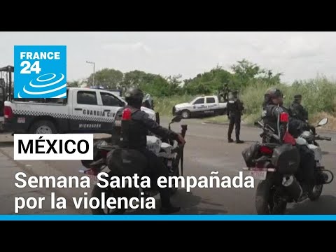 Una Semana Santa marcada por la violencia y desaparición en México • FRANCE 24 Español