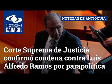 Corte Suprema de Justicia confirmó condena contra Luis Alfredo Ramos por parapolítica