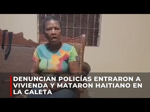Denuncian policías entraron a vivienda y mataron haitiano en La Caleta