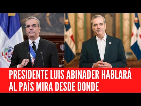 PRESIDENTE LUIS ABINADER HABLARÁ AL PAÍS MIRA DESDE DONDE