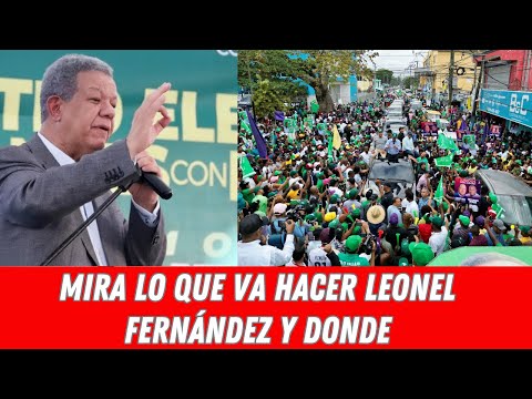 MIRA LO QUE VA HACER LEONEL FERNÁNDEZ Y DONDE