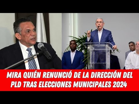 MIRA QUIÉN RENUNCIÓ DE LA DIRECCIÓN DEL PLD TRAS ELECCIONES MUNICIPALES 2024