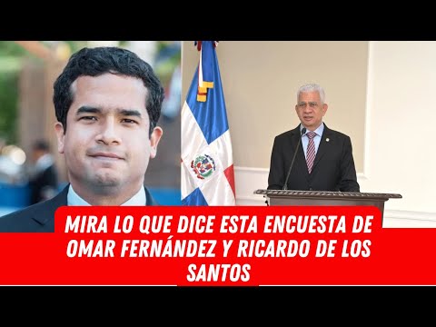 MIRA LO QUE DICE ESTA ENCUESTA DE OMAR FERNÁNDEZ Y RICARDO DE LOS SANTOS