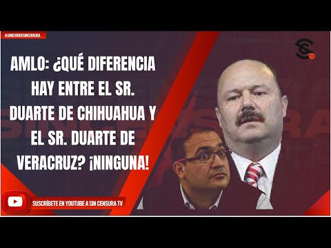 AMLO: ¿QUÉ DIFERENCIA HAY ENTRE EL SR. DUARTE DE CHIHUAHUA Y EL SR. DUARTE DE VERACRUZ? ¡NINGUNA!